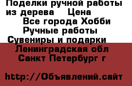  Поделки ручной работы из дерева  › Цена ­ 3-15000 - Все города Хобби. Ручные работы » Сувениры и подарки   . Ленинградская обл.,Санкт-Петербург г.